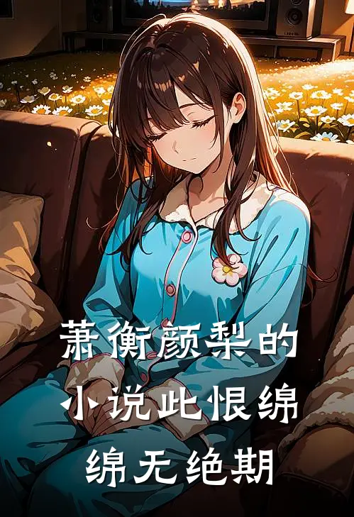 萧衡颜梨的小说此恨绵绵无绝期