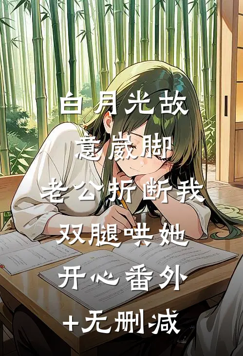 白月光故意崴脚，老公折断我双腿哄她开心番外+无删减