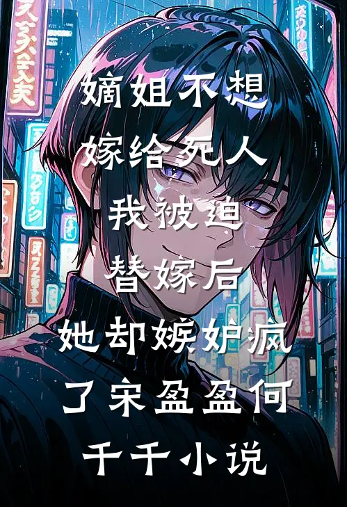 嫡姐不想嫁给死人，我被迫替嫁后，她却嫉妒疯了宋盈盈何千千小说