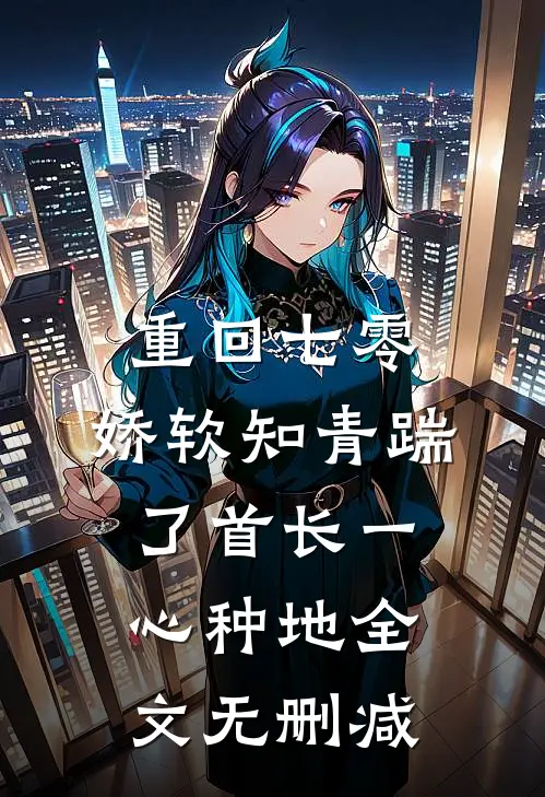 重回七零，娇软知青踹了首长一心种地全文无删减
