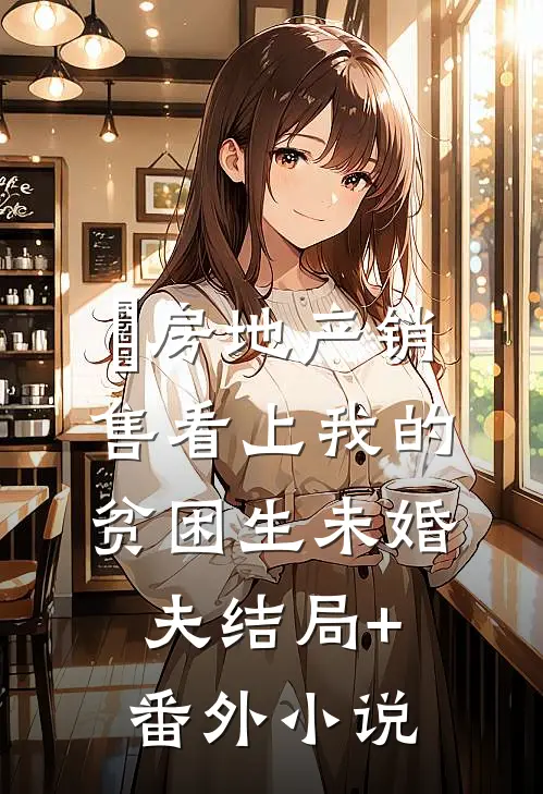 房地产销售看上我的贫困生未婚夫结局+番外小说