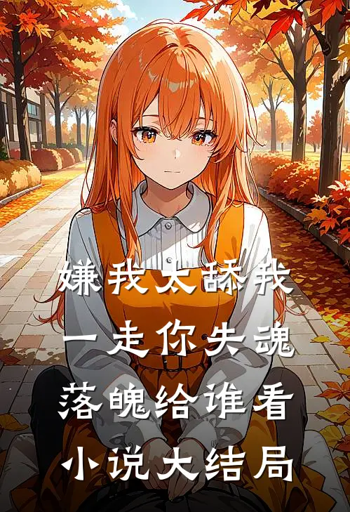 嫌我太舔我一走你失魂落魄给谁看小说大结局