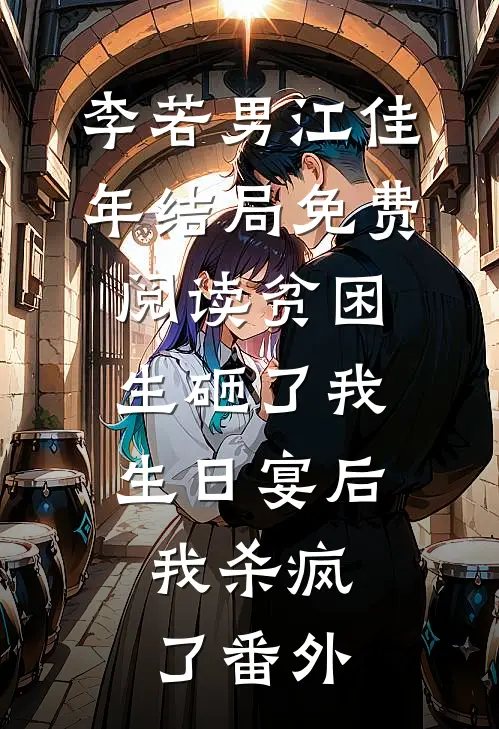 李若男江佳年结局免费阅读贫困生砸了我生日宴后，我杀疯了番外