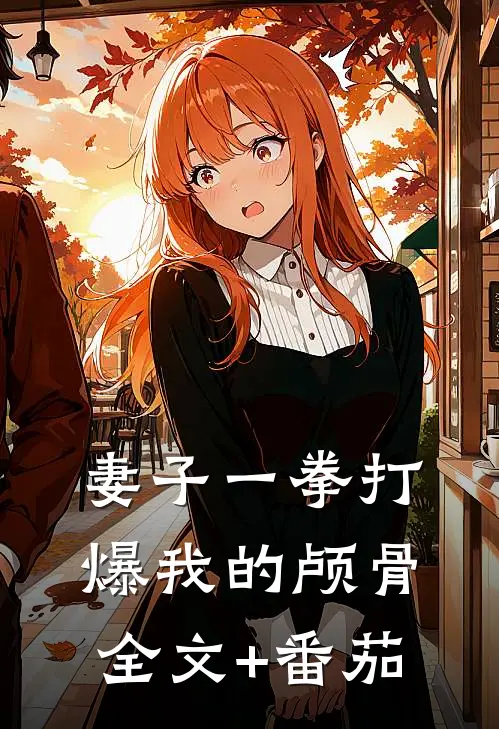 妻子一拳打爆我的颅骨全文+番茄
