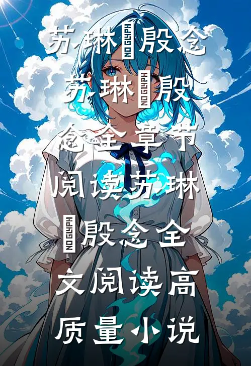 苏琳嬿殷念苏琳嬿殷念全章节阅读_苏琳嬿殷念全文阅读高质量小说
