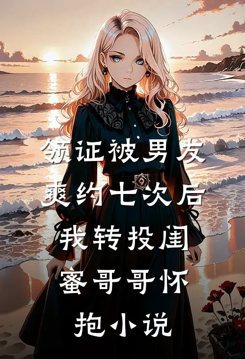 领证被男友爽约七次后，我转投闺蜜哥哥怀抱小说