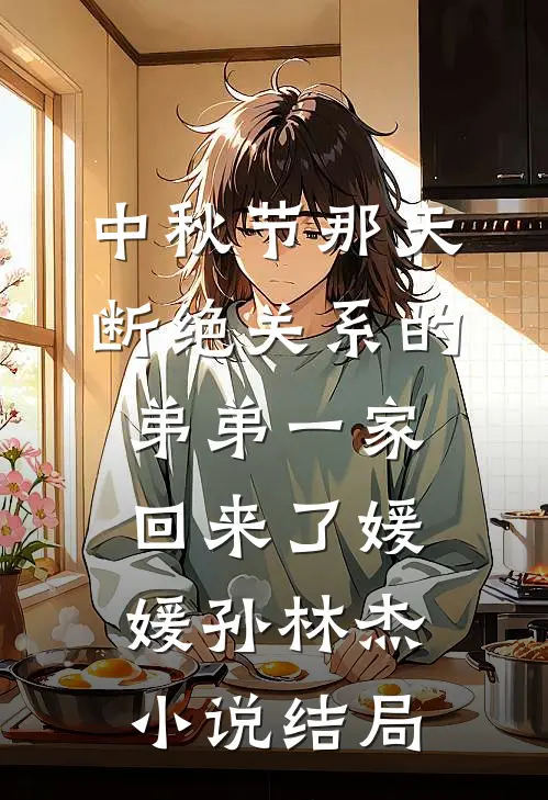 中秋节那天，断绝关系的弟弟一家回来了媛媛孙林杰小说结局