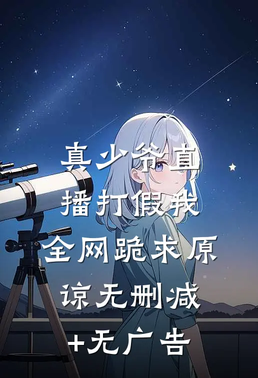 真少爷直播打假我，全网跪求原谅无删减+无广告