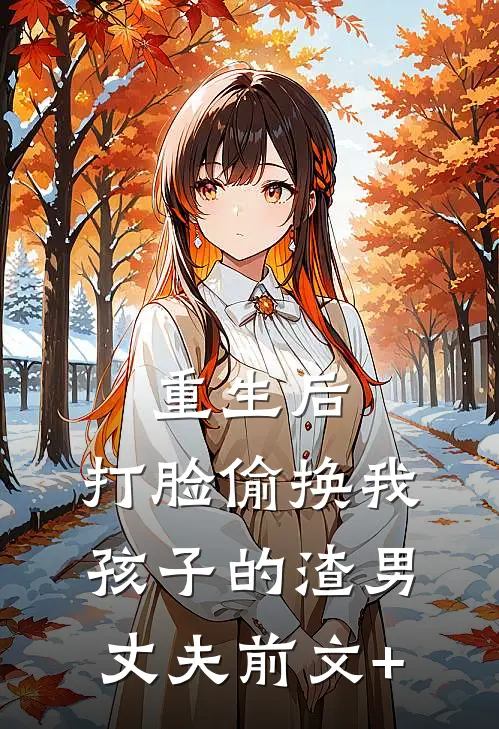 重生后，打脸偷换我孩子的渣男丈夫前文+