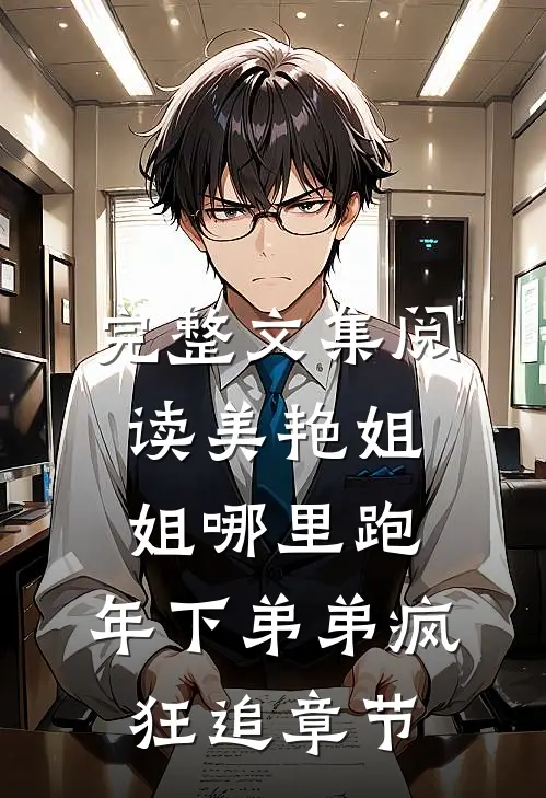 完整文集阅读美艳姐姐哪里跑，年下弟弟疯狂追章节