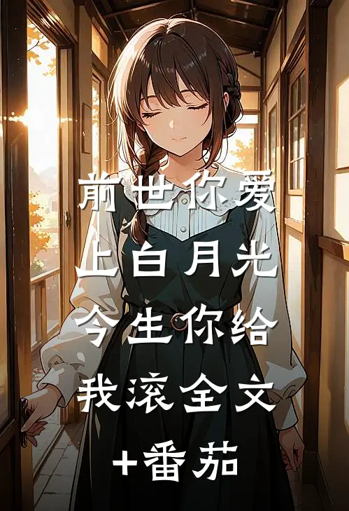 前世你爱上白月光，今生你给我滚全文+番茄