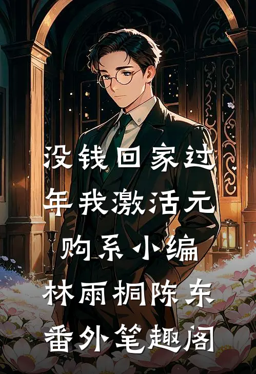 没钱回家过年我激活元购系小编：林雨桐陈东番外笔趣阁