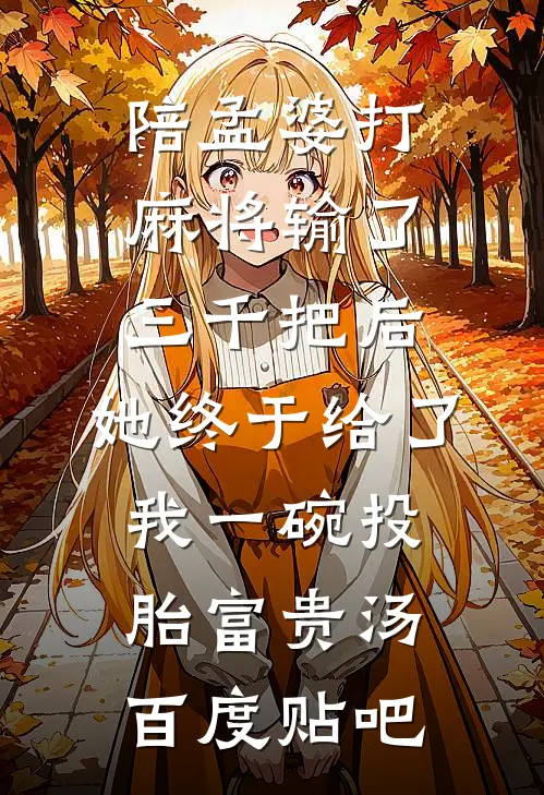 陪孟婆打麻将输了三千把后，她终于给了我一碗投胎富贵汤百度贴吧