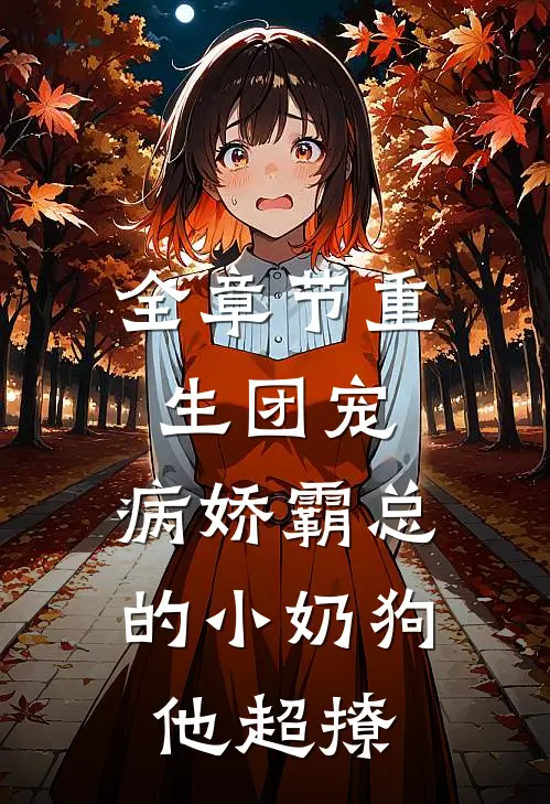 全章节重生团宠：病娇霸总的小奶狗他超撩