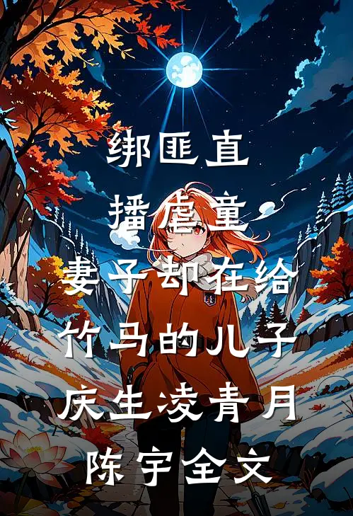 绑匪直播虐童，妻子却在给竹马的儿子庆生凌青月陈宇全文