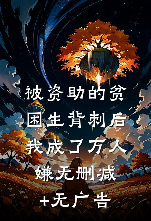被资助的贫困生背刺后，我成了万人嫌无删减+无广告