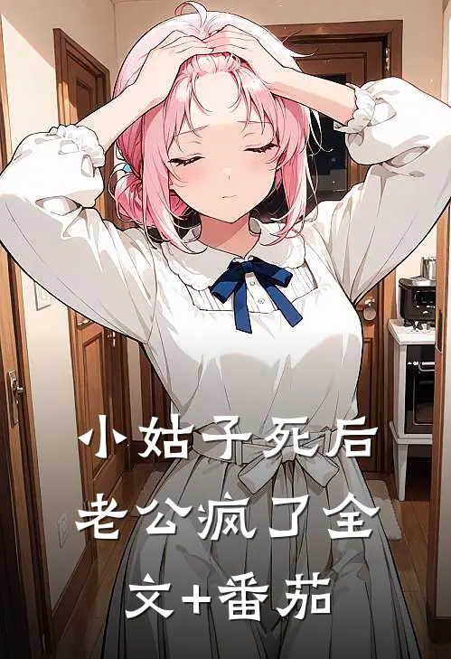 小姑子死后，老公疯了全文+番茄