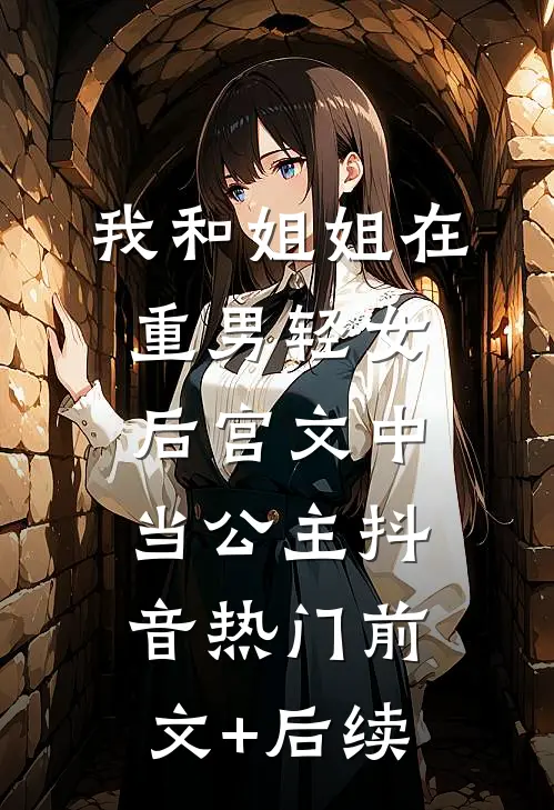 我和姐姐在重男轻女后宫文中当公主抖音热门前文+后续