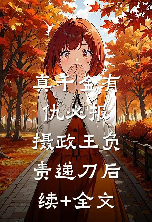 真千金有仇必报，摄政王负责递刀后续+全文