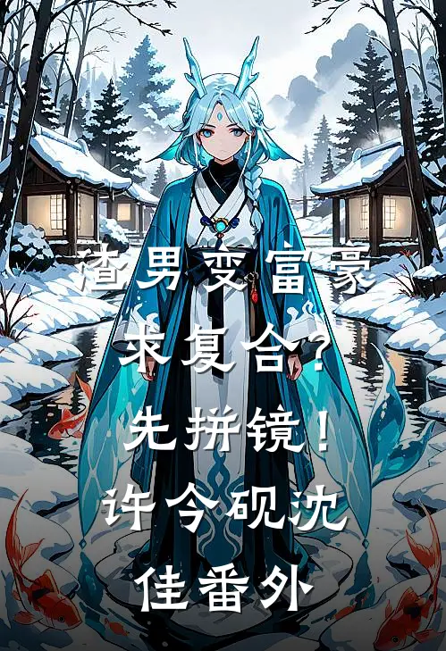 渣男变富豪，求复合？先拼镜！许今砚沈佳番外