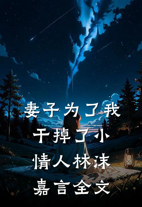 妻子为了我，干掉了小情人林沫嘉言全文