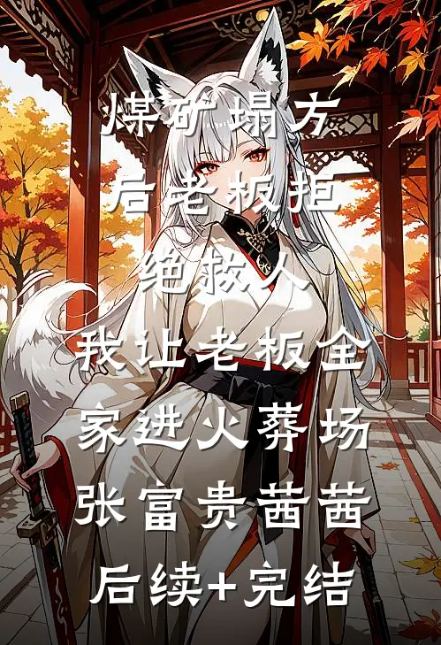 煤矿塌方后老板拒绝救人，我让老板全家进火葬场张富贵茜茜后续+完结