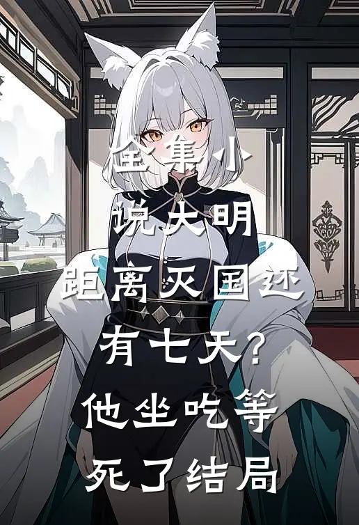 全集小说大明:距离灭国还有七天?他坐吃等死了结局