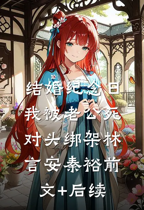 结婚纪念日，我被老公死对头绑架林言安秦裕前文+后续
