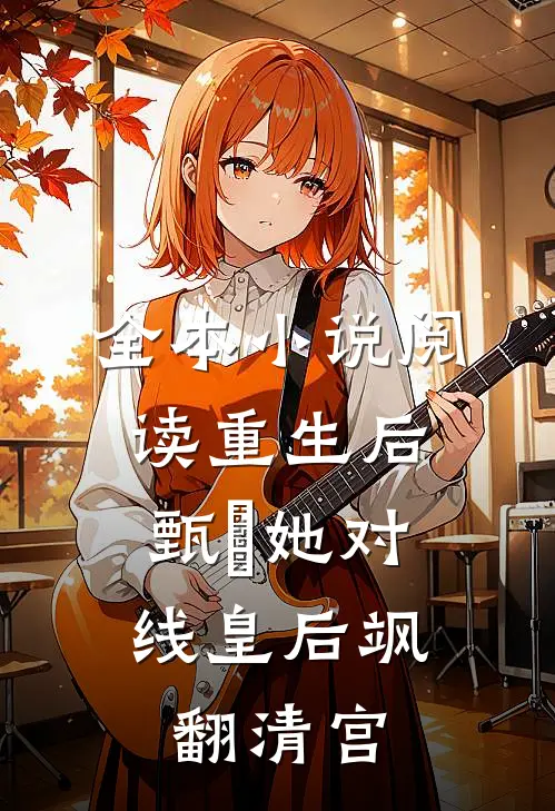 全本小说阅读重生后，甄嬛她对线皇后飒翻清宫