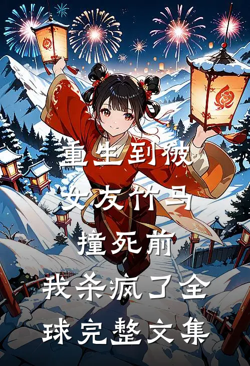 重生到被女友竹马撞死前，我杀疯了全球完整文集
