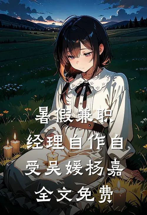 暑假兼职，经理自作自受吴媛杨嘉全文免费