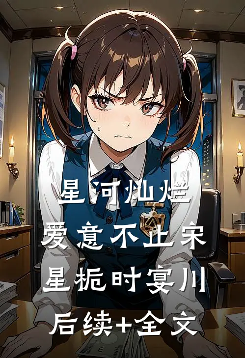 星河灿烂，爱意不止宋星栀时宴川后续+全文