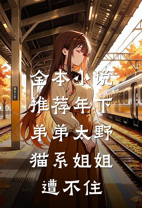 全本小说推荐年下弟弟太野，猫系姐姐遭不住