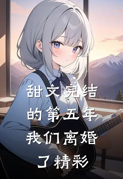 甜文完结的第五年，我们离婚了精彩