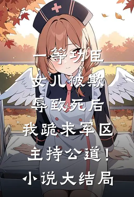 一等功臣女儿被欺辱致死后，我跪求军区主持公道！小说大结局