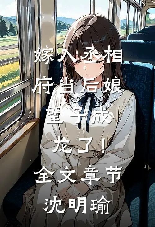 嫁入丞相府当后娘，望子成龙了！全文章节沈明瑜
