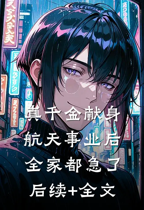 真千金献身航天事业后，全家都急了后续+全文