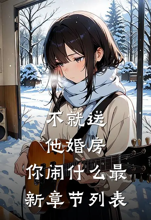 不就送他婚房，你闹什么最新章节列表