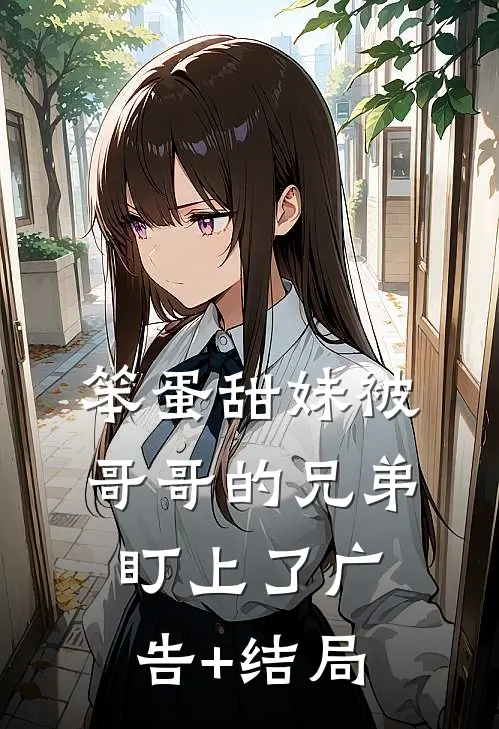 笨蛋甜妹被哥哥的兄弟盯上了广告+结局