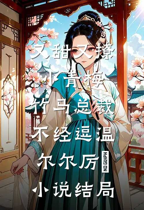 又甜又撩小青梅，竹马总裁不经逗温尔尔厉峫小说结局