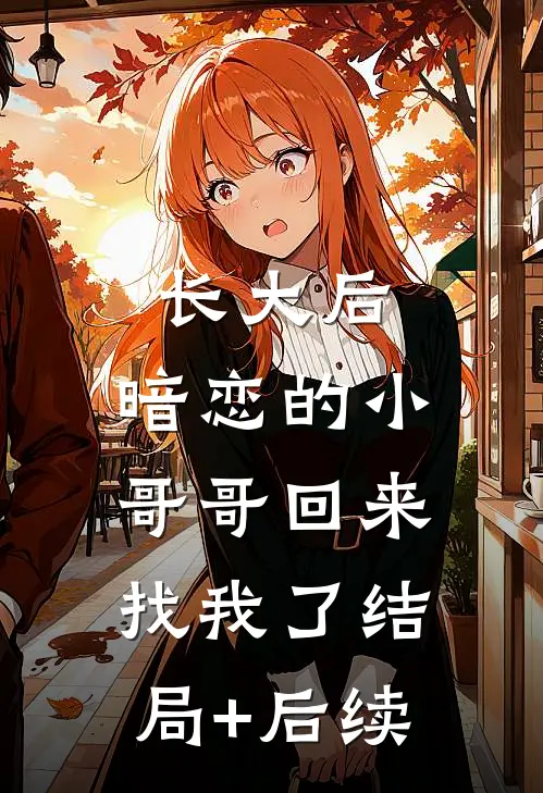 长大后，暗恋的小哥哥回来找我了结局+后续