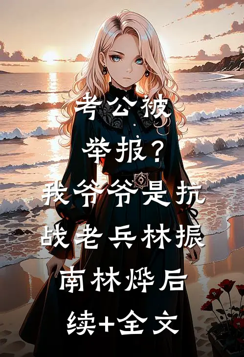 考公被举报？我爷爷是抗战老兵林振南林烨后续+全文