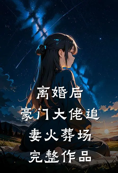 离婚后，豪门大佬追妻火葬场完整作品