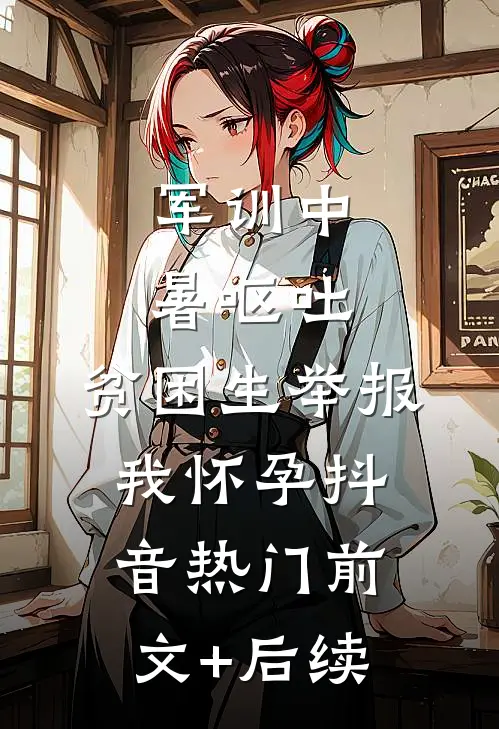 军训中暑呕吐，贫困生举报我怀孕抖音热门前文+后续