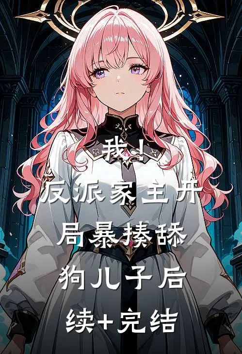 我！反派家主，开局暴揍舔狗儿子后续+完结