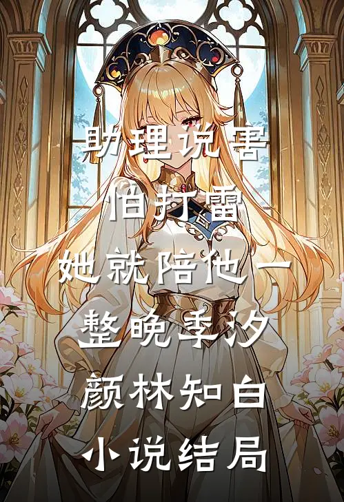 助理说害怕打雷，她就陪他一整晚季汐颜林知白小说结局