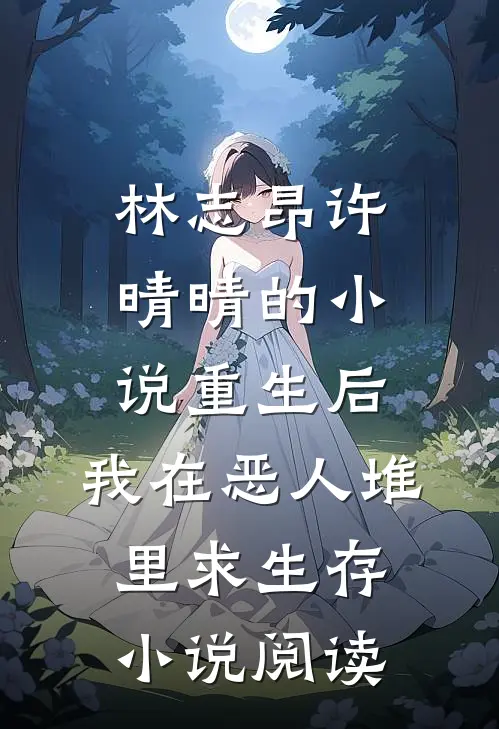 林志昂许晴晴的小说重生后，我在恶人堆里求生存小说阅读