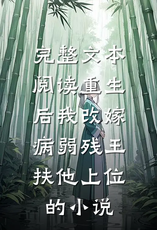 完整文本阅读重生后我改嫁病弱残王扶他上位的小说