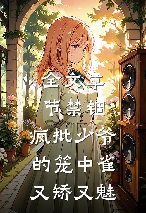 全文章节禁锢：疯批少爷的笼中雀又矫又魅