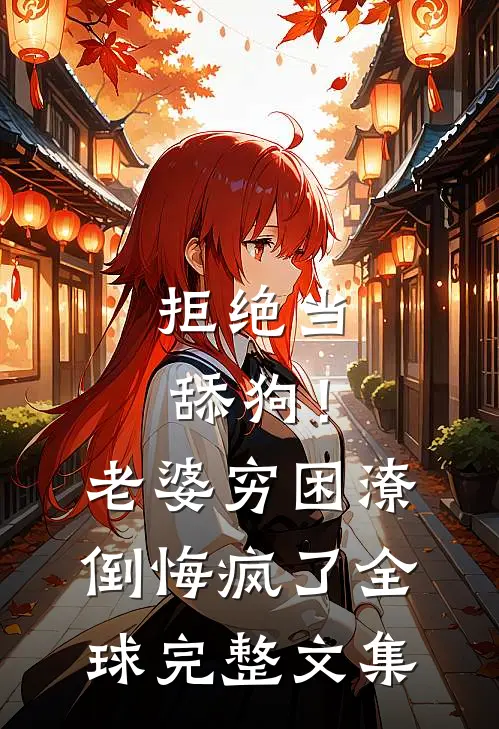 拒绝当舔狗！老婆穷困潦倒悔疯了全球完整文集